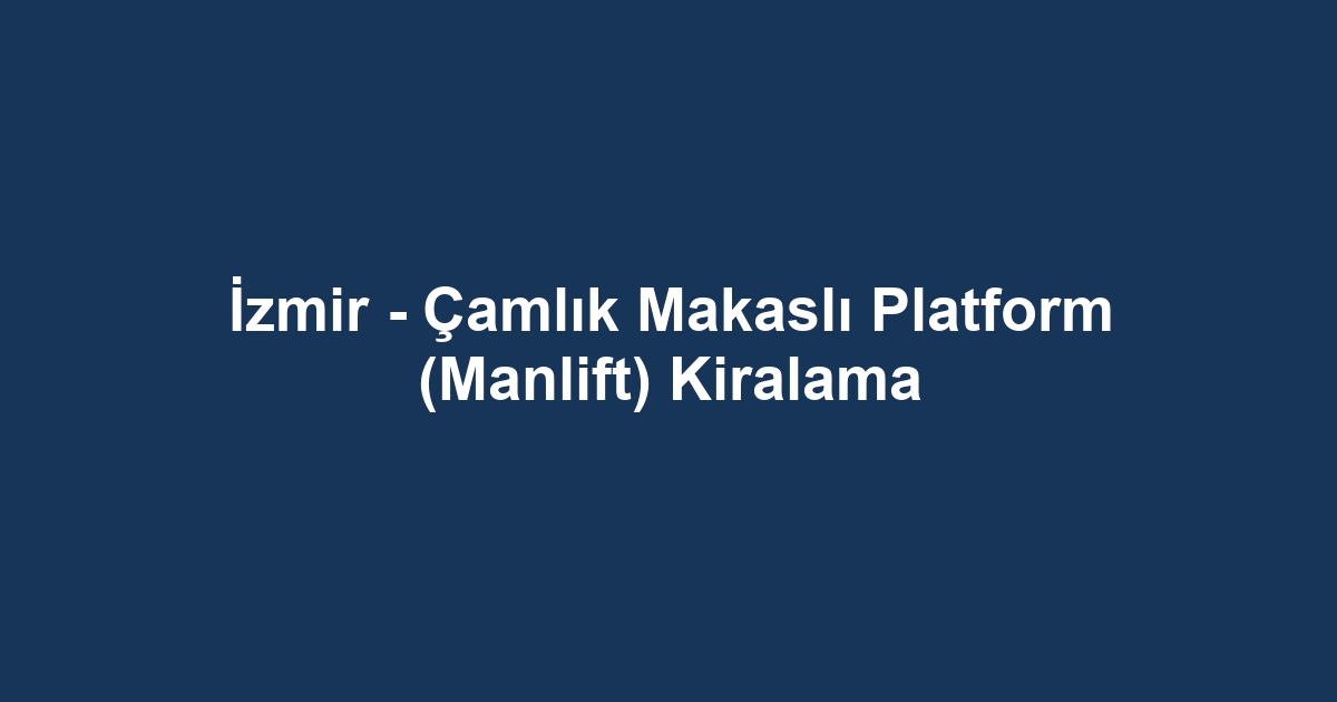 İzmir - Çamlık Makaslı Platform (Manlift) Kiralama
