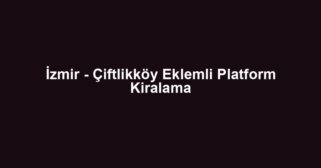 İzmir - Çiftlikköy Eklemli Platform Kiralama