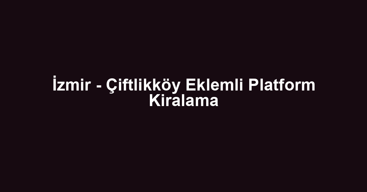 İzmir - Çiftlikköy Eklemli Platform Kiralama