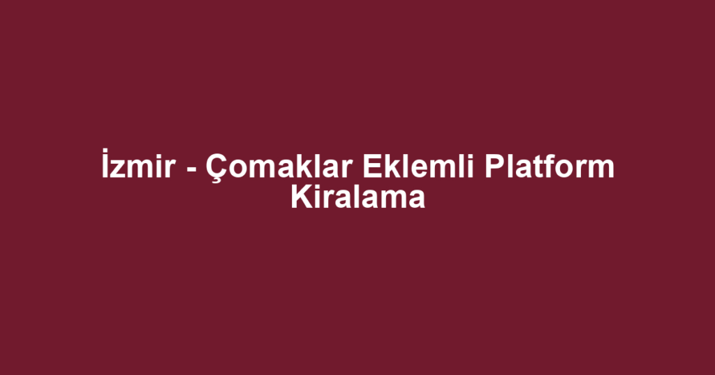 İzmir - Çomaklar Eklemli Platform Kiralama