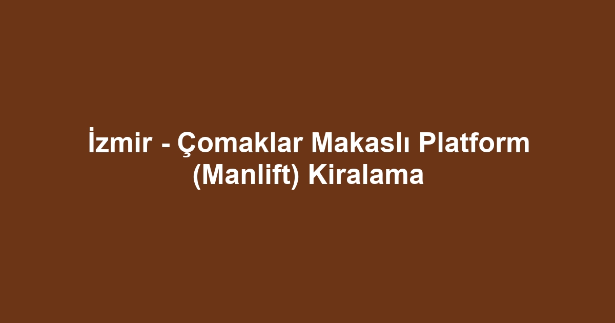 İzmir - Çomaklar Makaslı Platform (Manlift) Kiralama