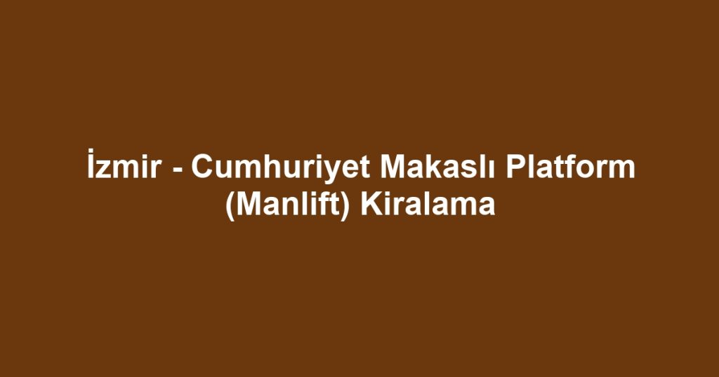 İzmir - Cumhuriyet Makaslı Platform (Manlift) Kiralama