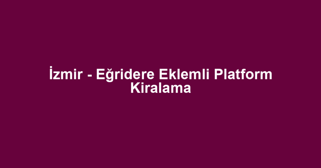 İzmir - Eğridere Eklemli Platform Kiralama