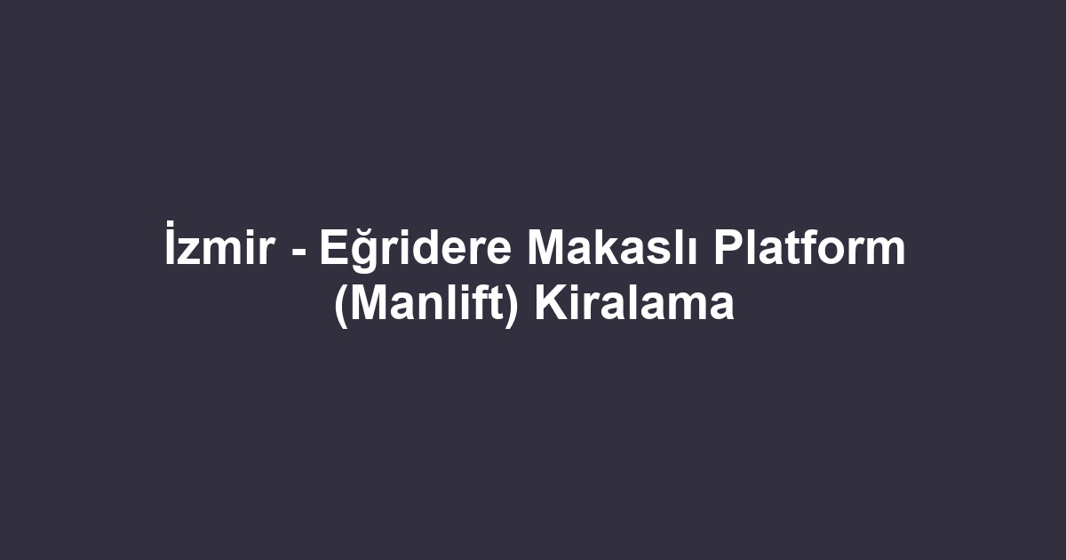 İzmir - Eğridere Makaslı Platform (Manlift) Kiralama