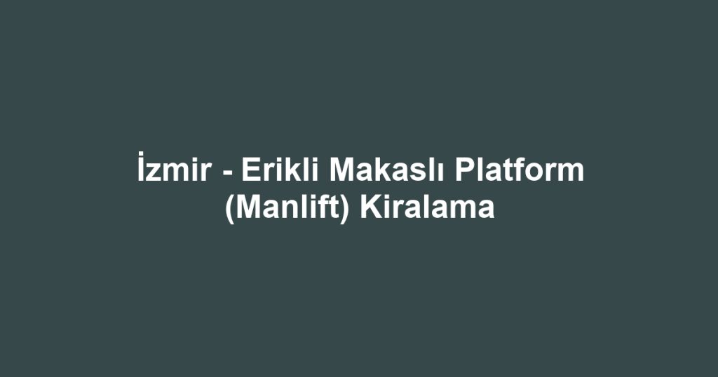 İzmir - Erikli Makaslı Platform (Manlift) Kiralama