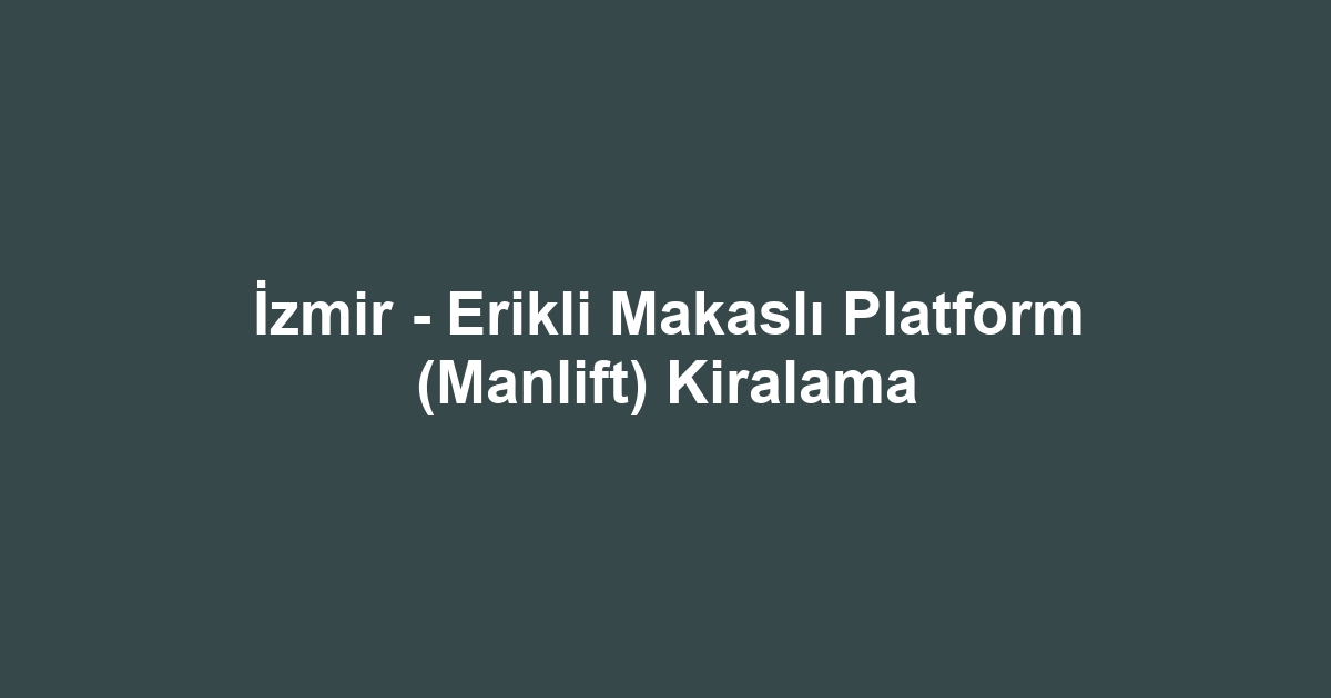 İzmir - Erikli Makaslı Platform (Manlift) Kiralama