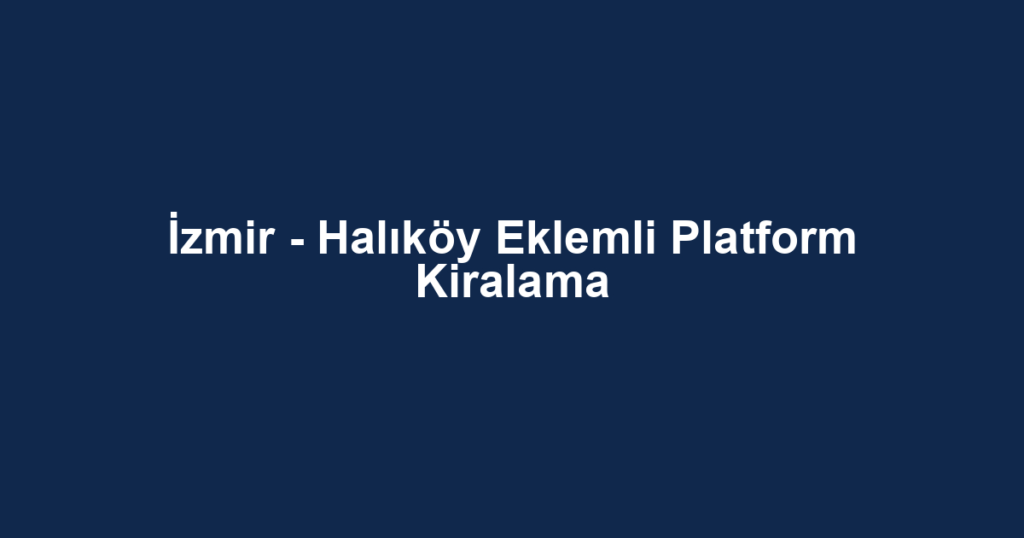 İzmir - Halıköy Eklemli Platform Kiralama