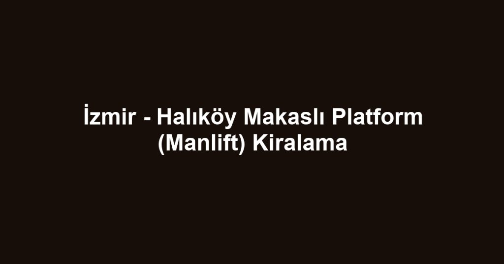 İzmir - Halıköy Makaslı Platform (Manlift) Kiralama