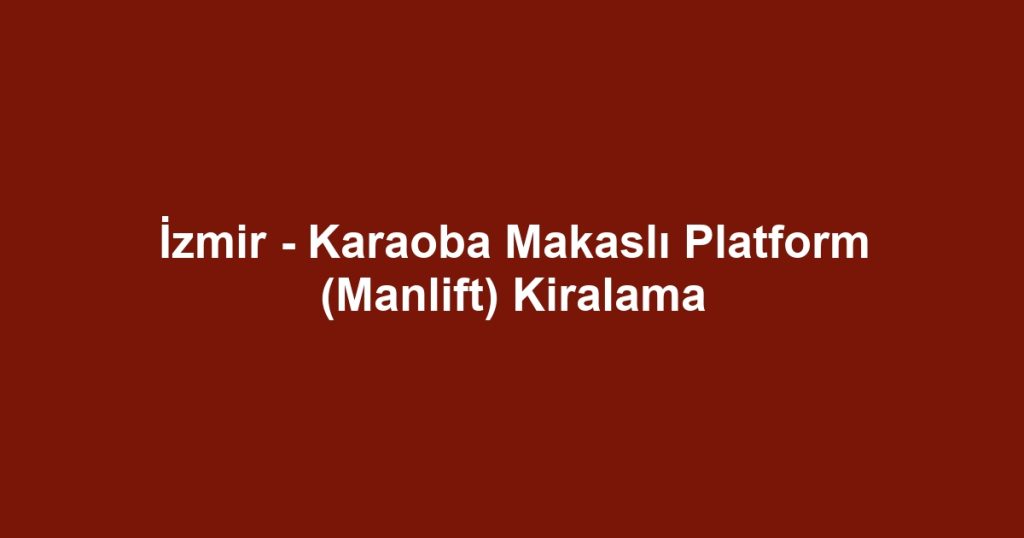 İzmir - Karaoba Makaslı Platform (Manlift) Kiralama
