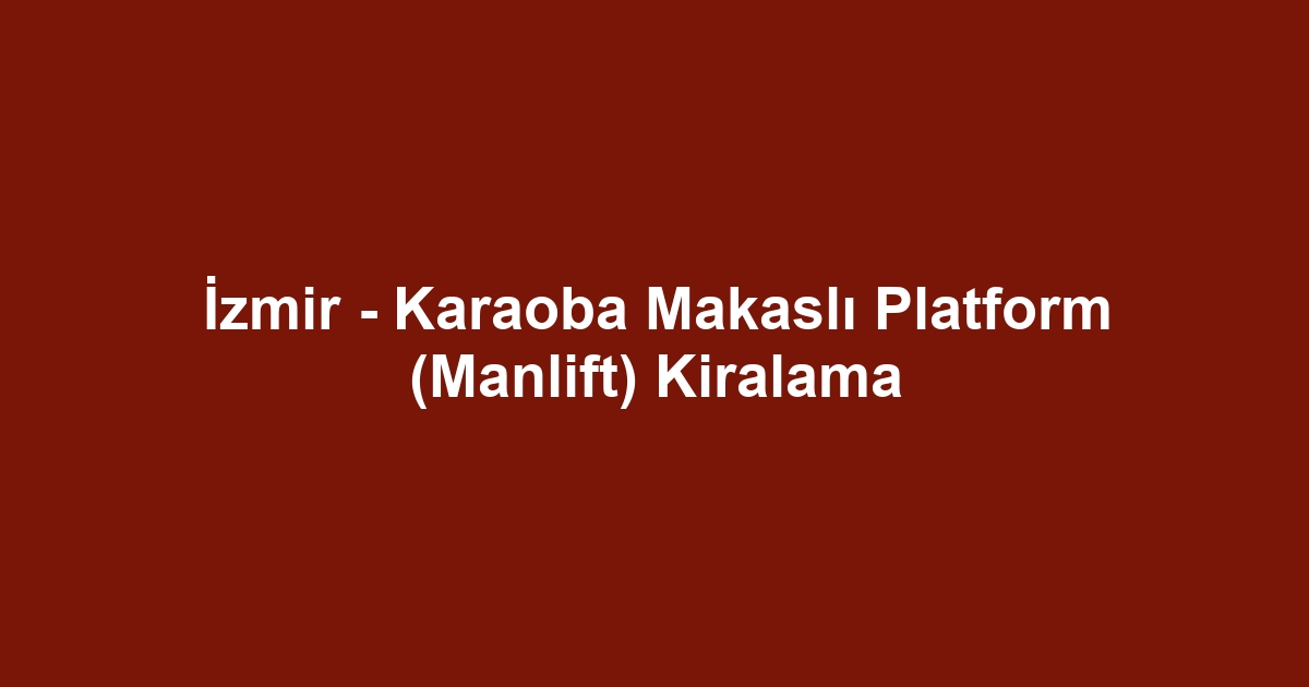 İzmir - Karaoba Makaslı Platform (Manlift) Kiralama