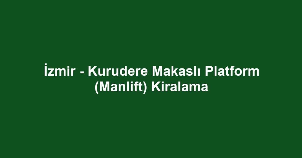 İzmir - Kurudere Makaslı Platform (Manlift) Kiralama