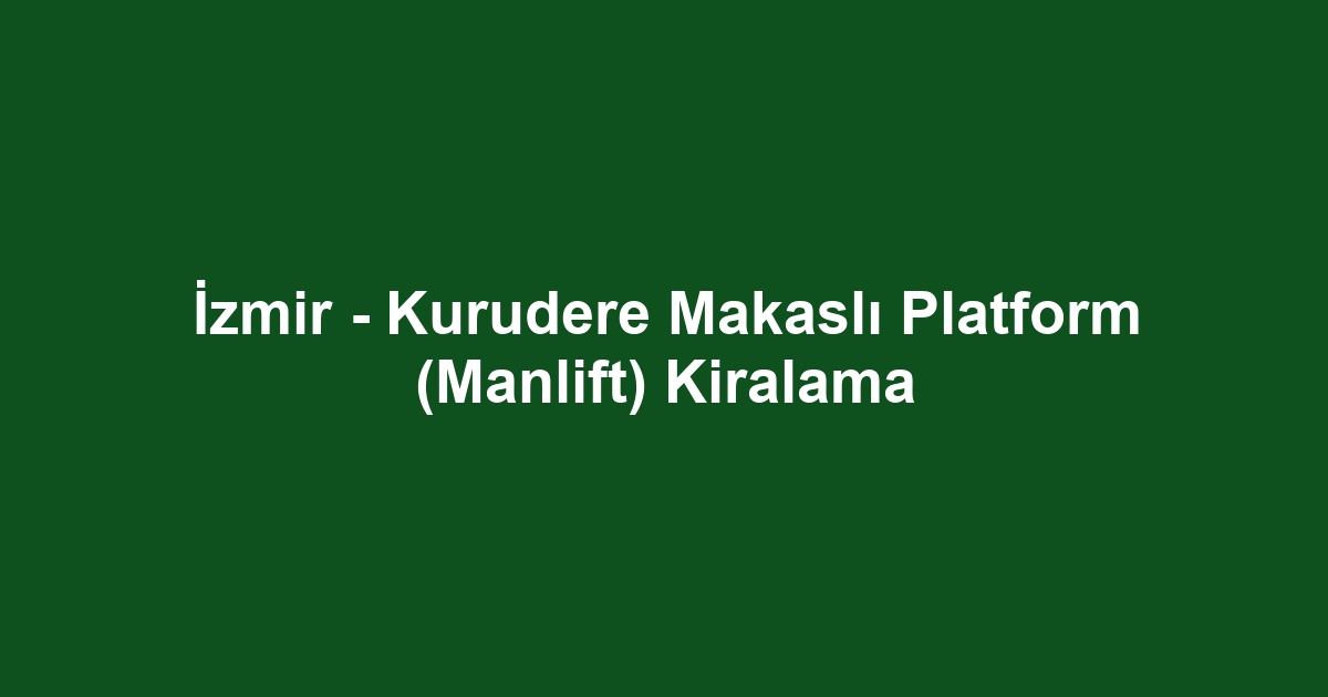 İzmir - Kurudere Makaslı Platform (Manlift) Kiralama