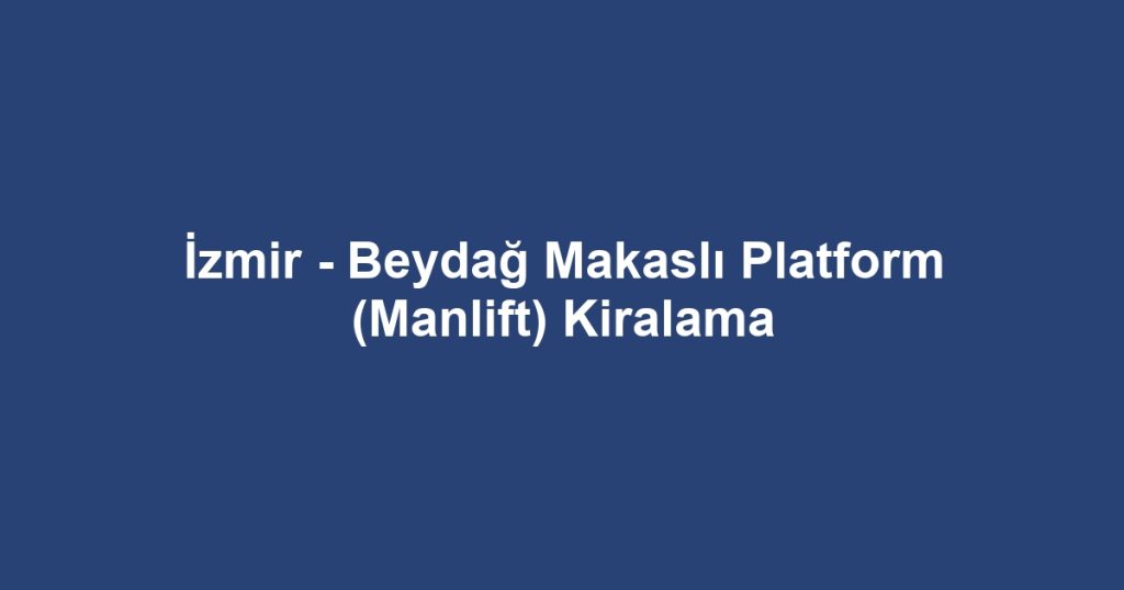İzmir - Beydağ Makaslı Platform (Manlift) Kiralama