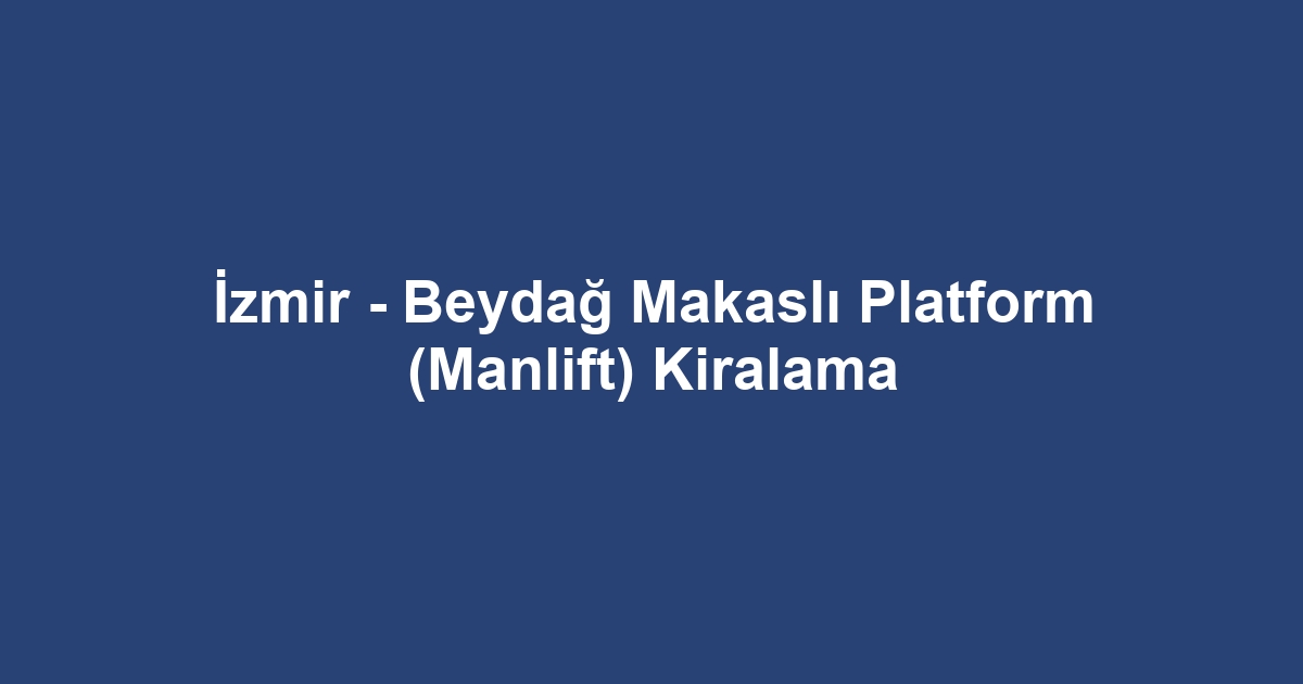 İzmir - Beydağ Makaslı Platform (Manlift) Kiralama