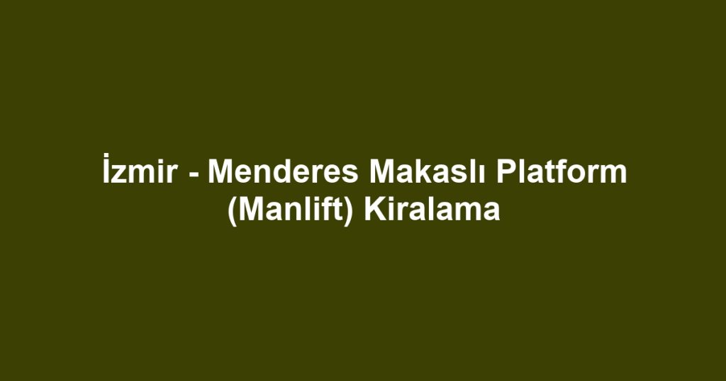 İzmir - Menderes Makaslı Platform (Manlift) Kiralama