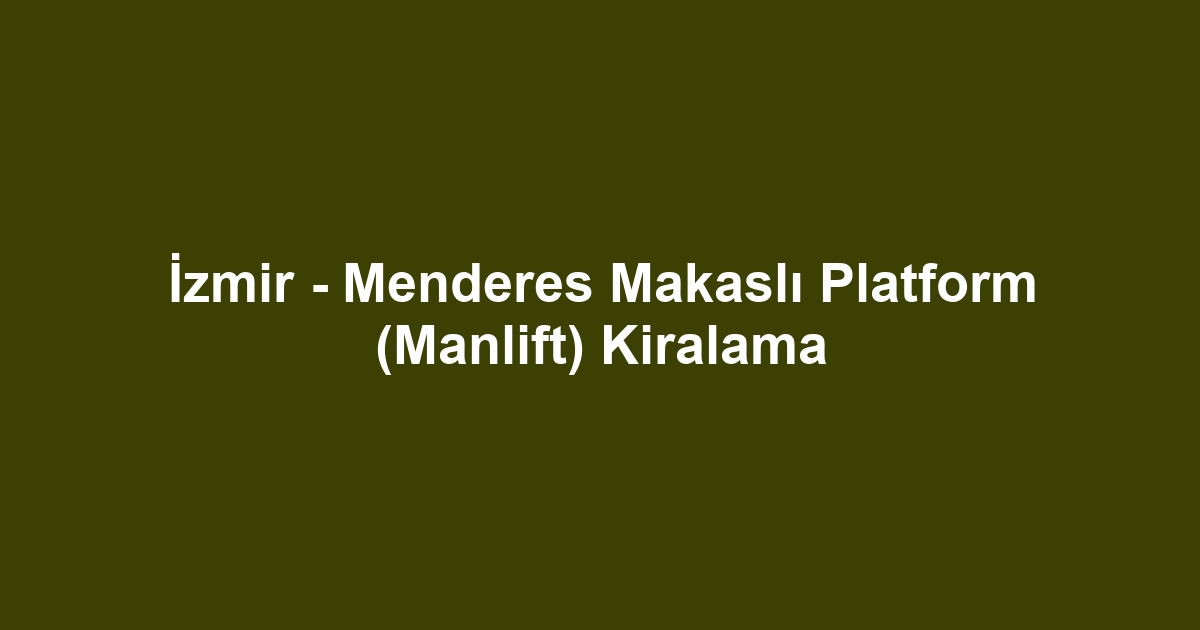 İzmir - Menderes Makaslı Platform (Manlift) Kiralama