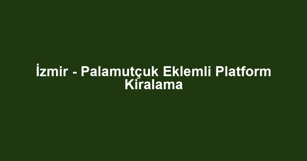 İzmir - Palamutçuk Eklemli Platform Kiralama