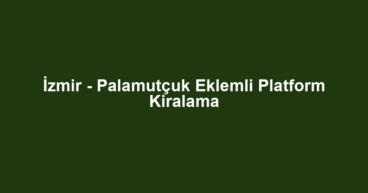 İzmir - Palamutçuk Eklemli Platform Kiralama