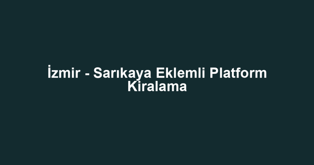 İzmir - Sarıkaya Eklemli Platform Kiralama