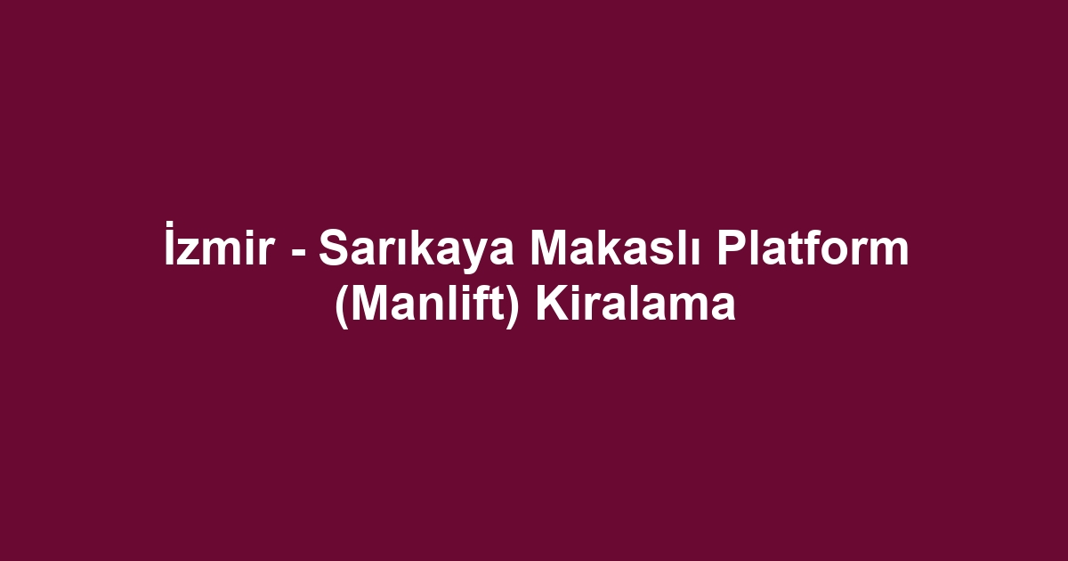 İzmir - Sarıkaya Makaslı Platform (Manlift) Kiralama