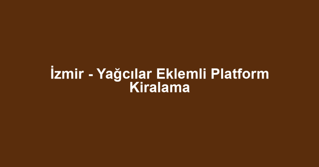 İzmir - Yağcılar Eklemli Platform Kiralama