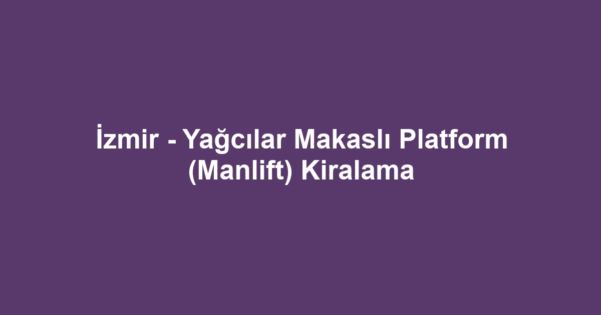 İzmir - Yağcılar Makaslı Platform (Manlift) Kiralama