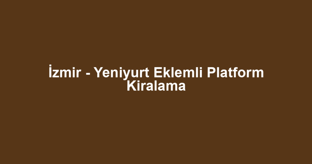 İzmir - Yeniyurt Eklemli Platform Kiralama