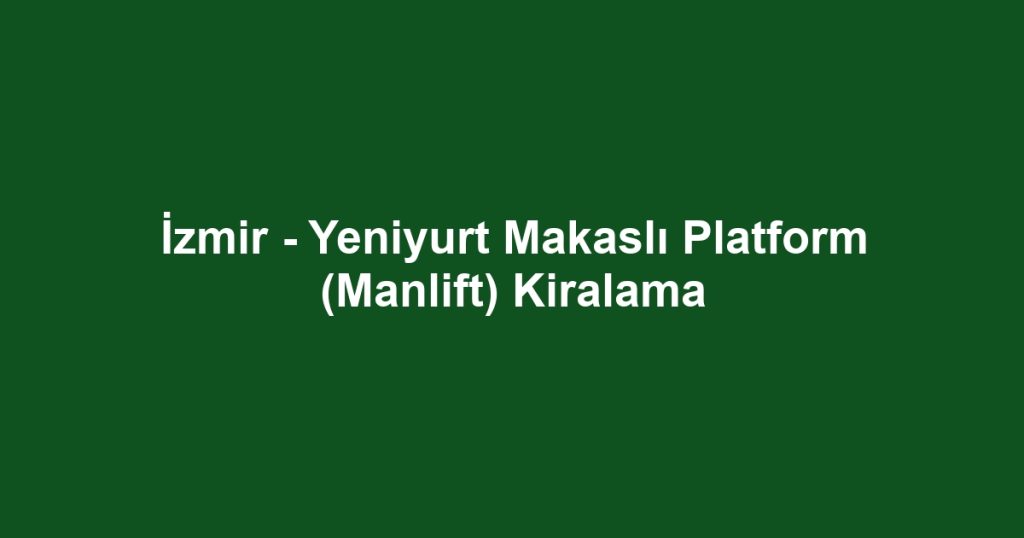 İzmir - Yeniyurt Makaslı Platform (Manlift) Kiralama