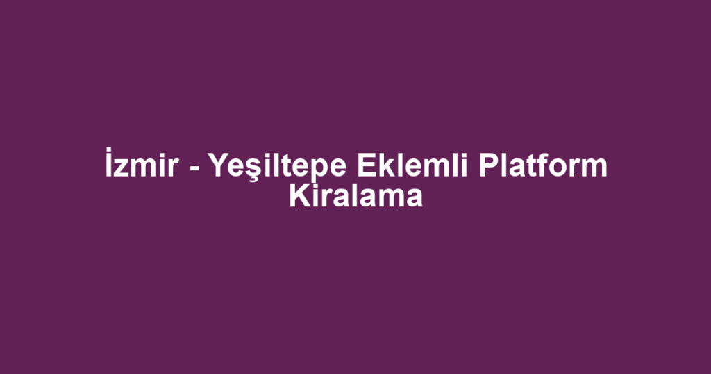 İzmir - Yeşiltepe Eklemli Platform Kiralama