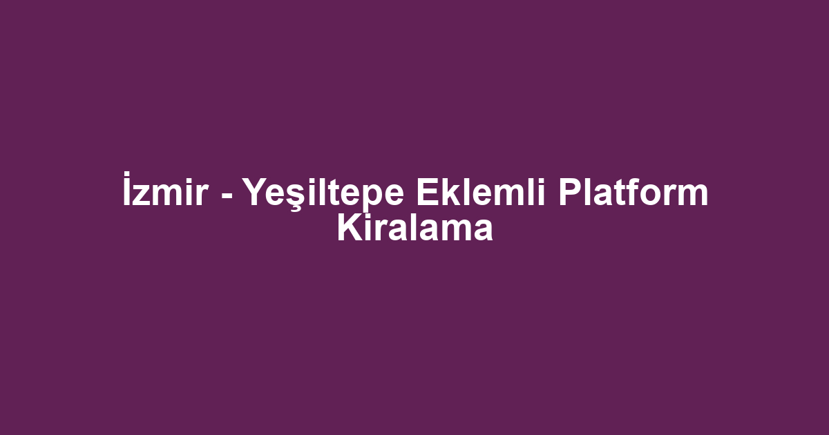 İzmir - Yeşiltepe Eklemli Platform Kiralama