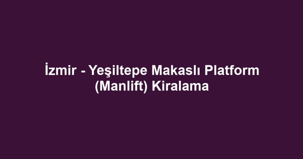 İzmir - Yeşiltepe Makaslı Platform (Manlift) Kiralama