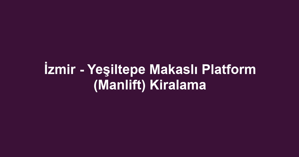 İzmir - Yeşiltepe Makaslı Platform (Manlift) Kiralama