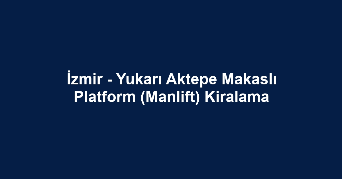 İzmir - Yukarı Aktepe Makaslı Platform (Manlift) Kiralama