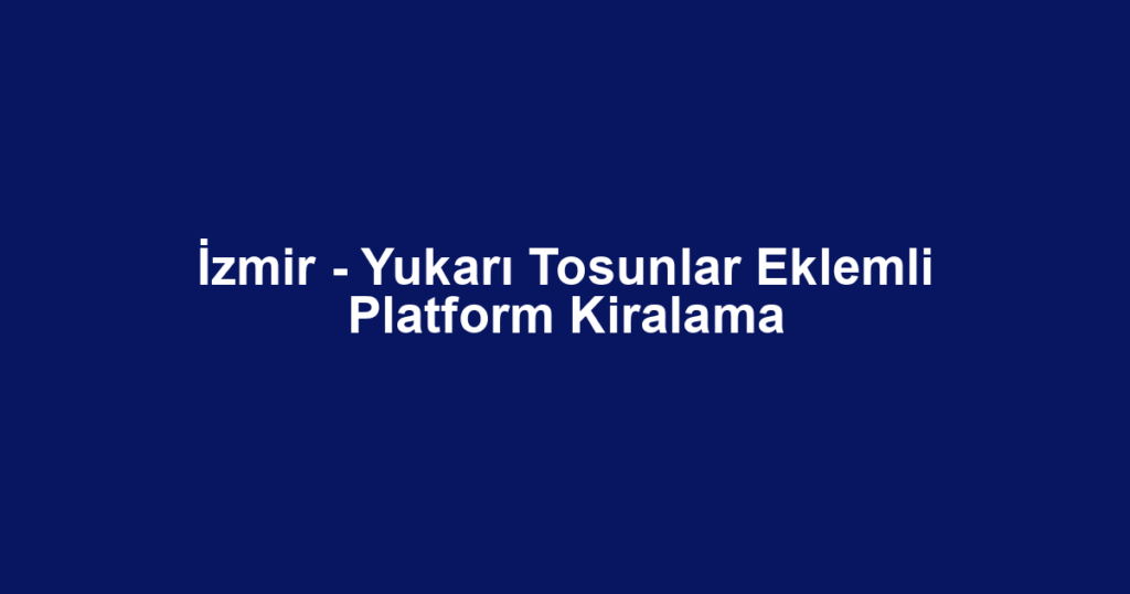 İzmir - Yukarı Tosunlar Eklemli Platform Kiralama