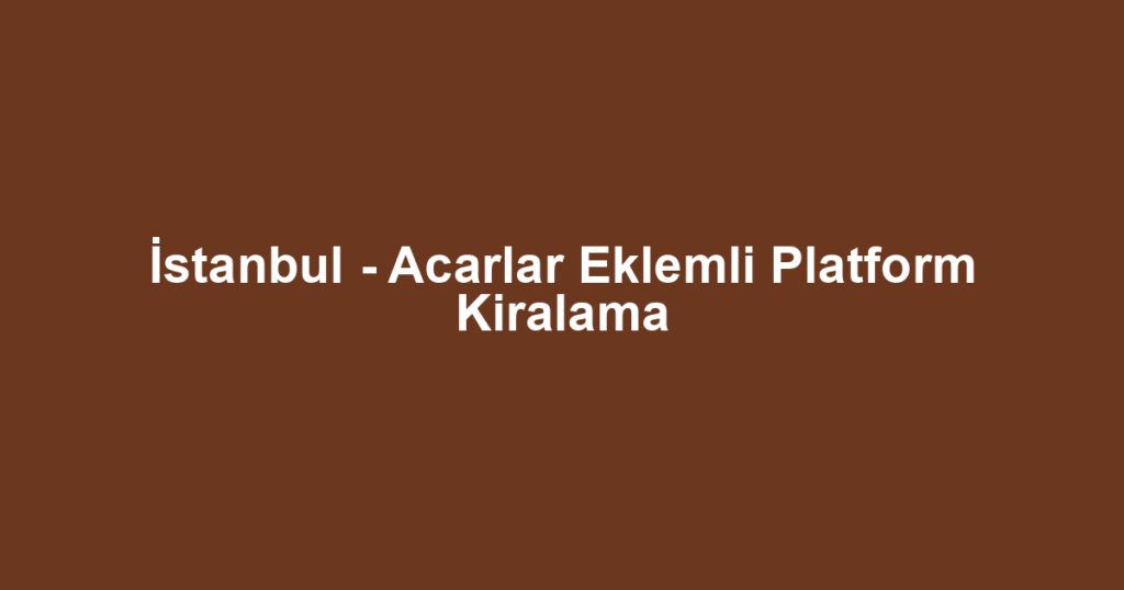 İstanbul - Acarlar Eklemli Platform Kiralama