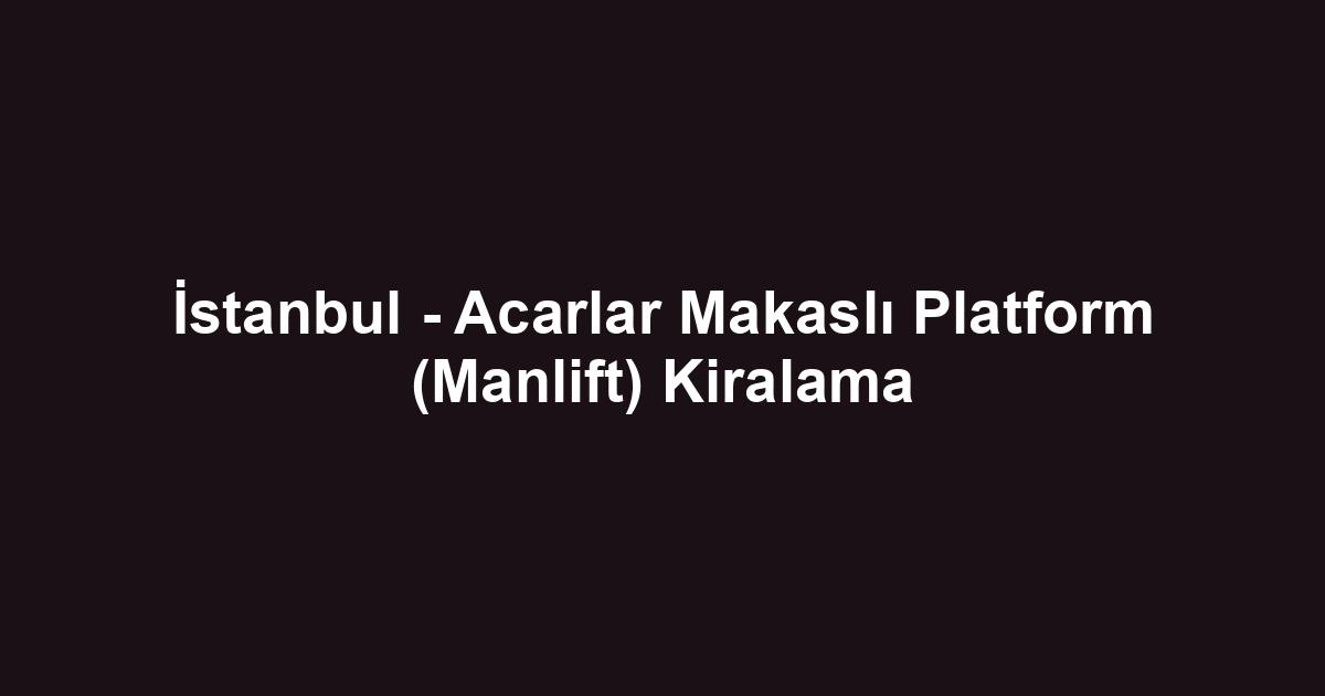 İstanbul - Acarlar Makaslı Platform (Manlift) Kiralama