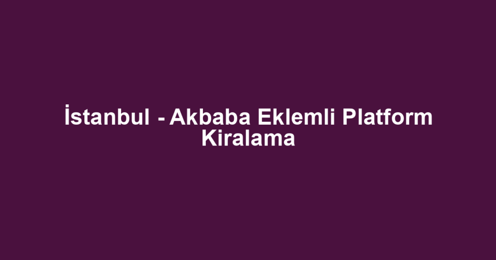 İstanbul - Akbaba Eklemli Platform Kiralama
