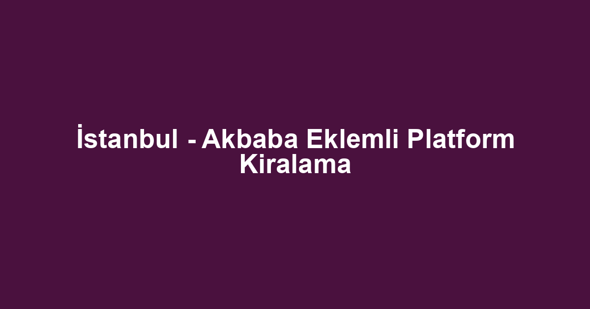 İstanbul - Akbaba Eklemli Platform Kiralama