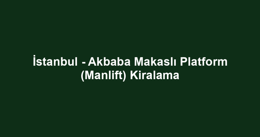 İstanbul - Akbaba Makaslı Platform (Manlift) Kiralama