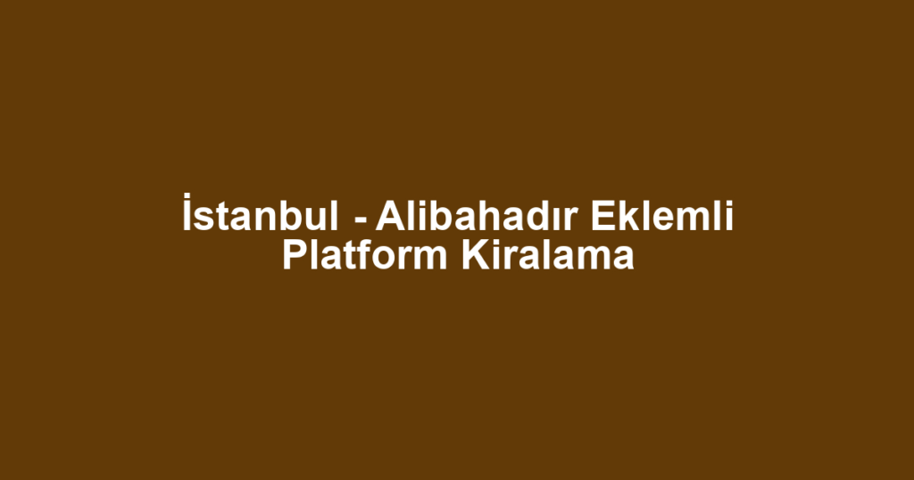 İstanbul - Alibahadır Eklemli Platform Kiralama