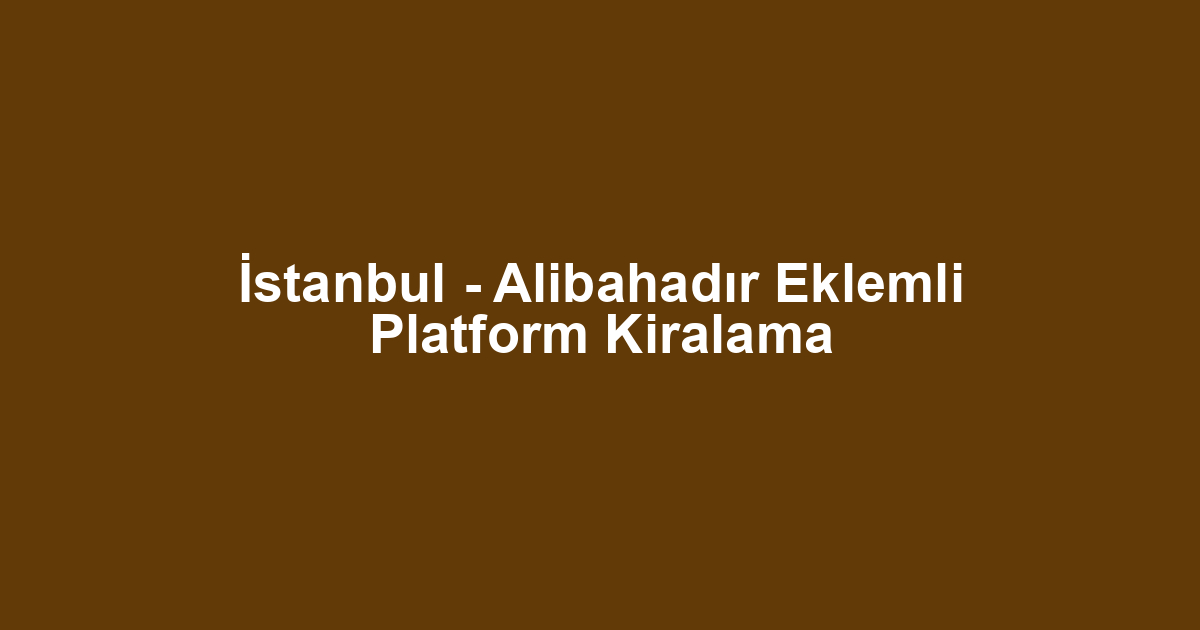 İstanbul - Alibahadır Eklemli Platform Kiralama