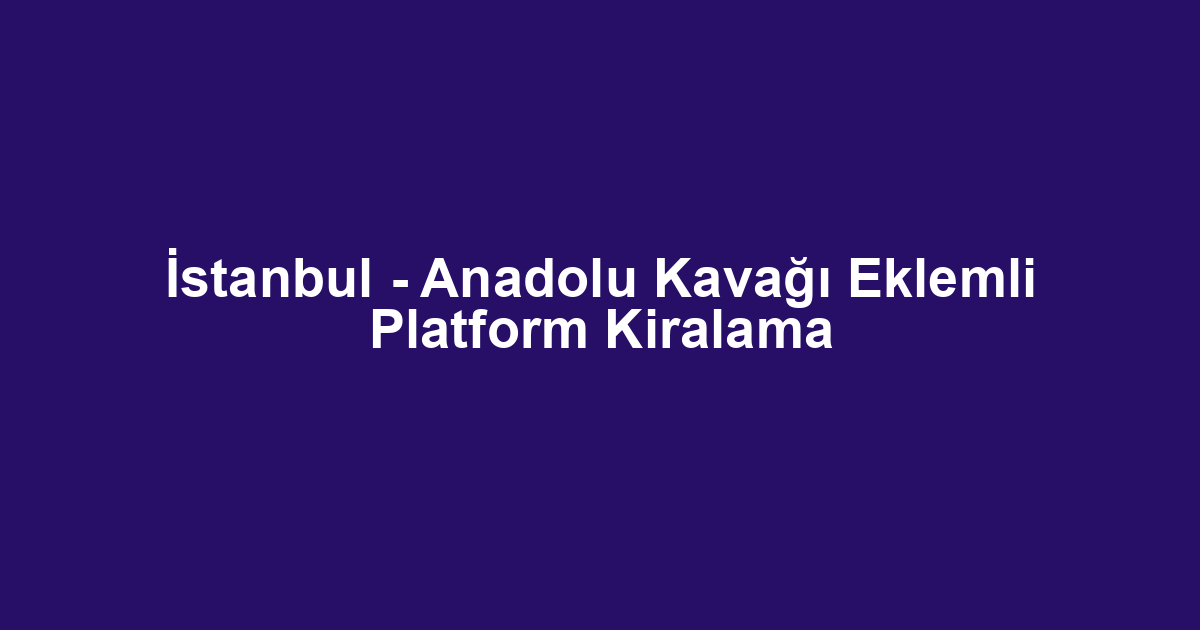İstanbul - Anadolu Kavağı Eklemli Platform Kiralama