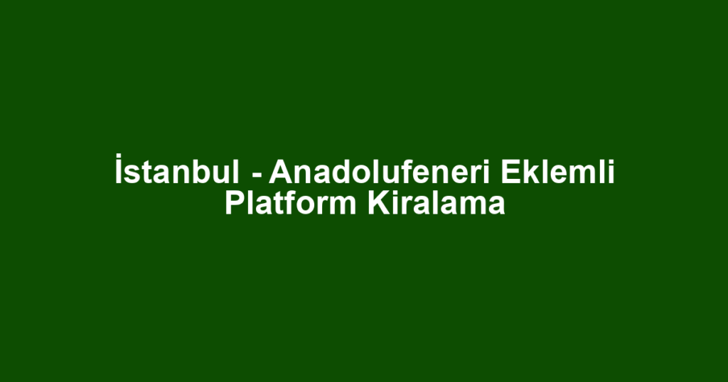 İstanbul - Anadolufeneri Eklemli Platform Kiralama