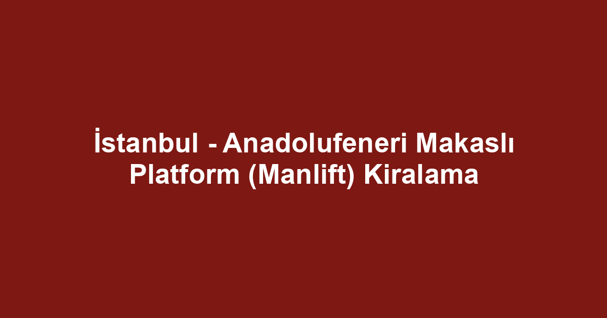 İstanbul - Anadolufeneri Makaslı Platform (Manlift) Kiralama