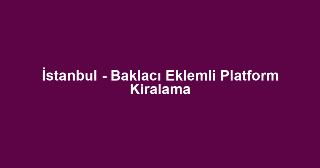 İstanbul - Baklacı Eklemli Platform Kiralama
