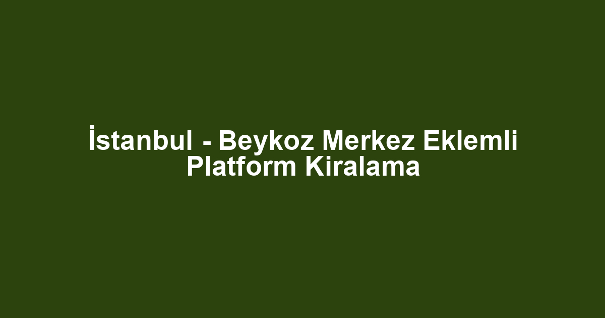 İstanbul - Beykoz Merkez Eklemli Platform Kiralama