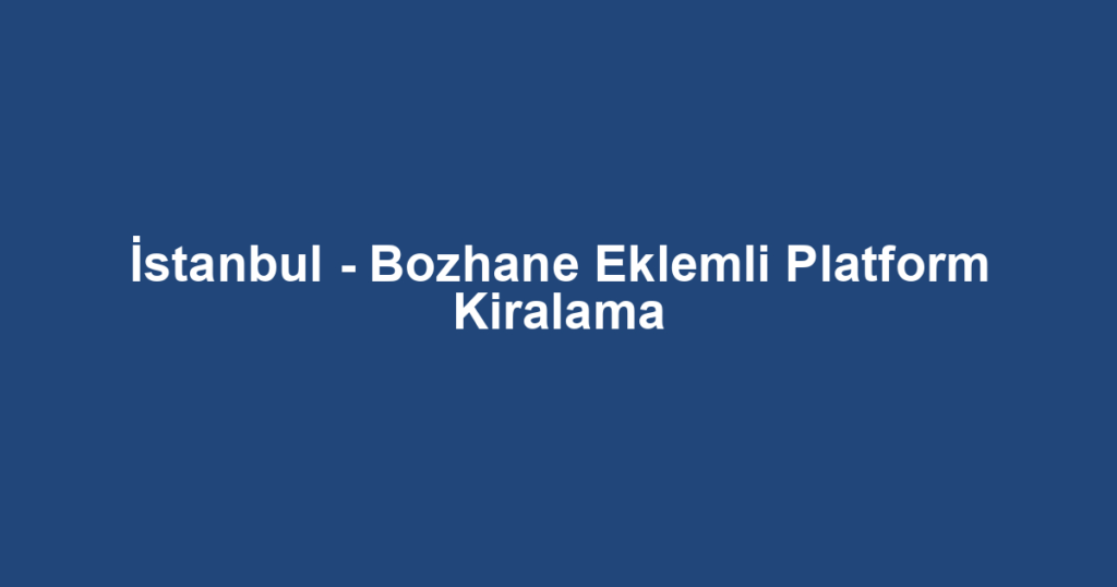 İstanbul - Bozhane Eklemli Platform Kiralama