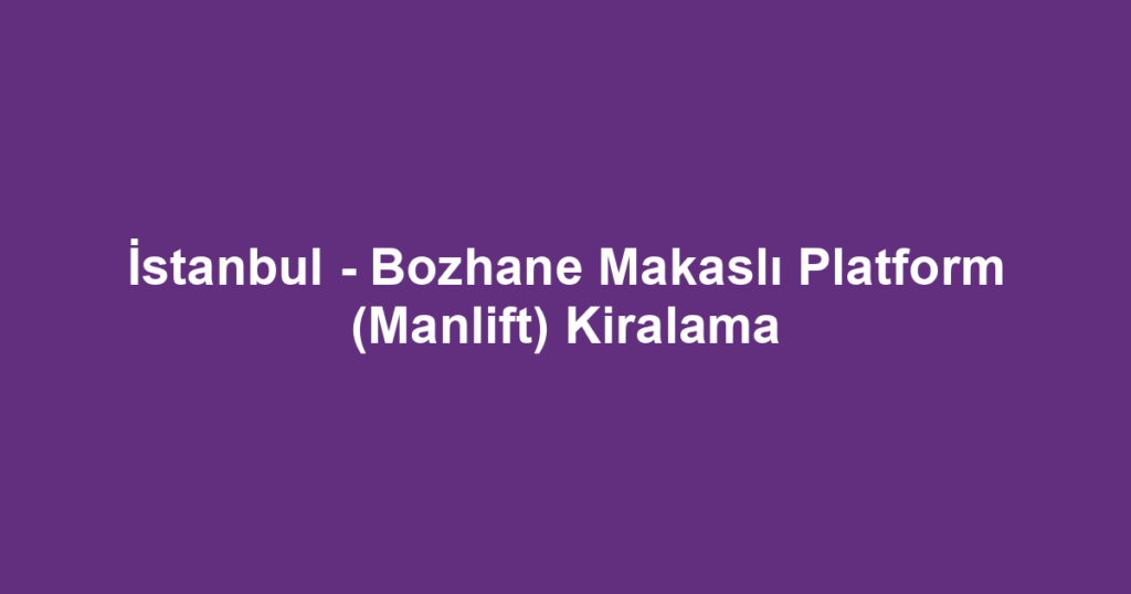 İstanbul - Bozhane Makaslı Platform (Manlift) Kiralama