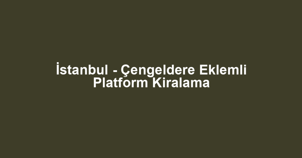 İstanbul - Çengeldere Eklemli Platform Kiralama