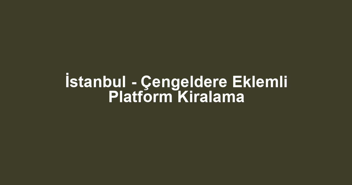 İstanbul - Çengeldere Eklemli Platform Kiralama
